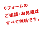 リフォームのご相談・お見積りはすべて無料です。